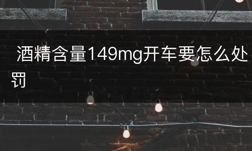  酒精含量149mg开车要怎么处罚