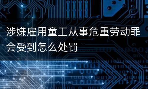 涉嫌雇用童工从事危重劳动罪会受到怎么处罚