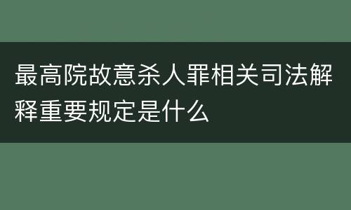 最高院故意杀人罪相关司法解释重要规定是什么