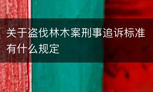 关于盗伐林木案刑事追诉标准有什么规定