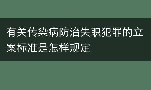 有关传染病防治失职犯罪的立案标准是怎样规定