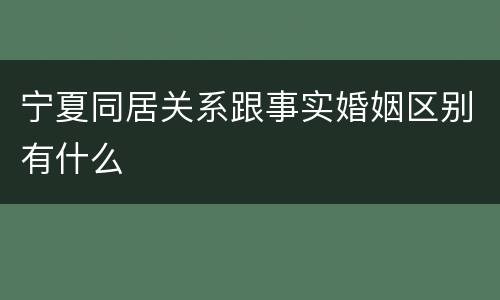 宁夏同居关系跟事实婚姻区别有什么
