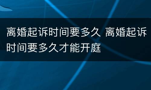离婚起诉时间要多久 离婚起诉时间要多久才能开庭