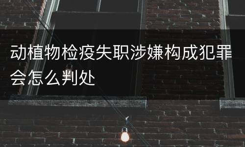 动植物检疫失职涉嫌构成犯罪会怎么判处