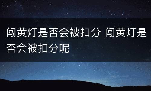 闯黄灯是否会被扣分 闯黄灯是否会被扣分呢