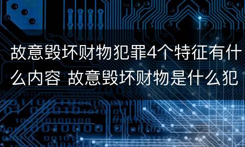 故意毁坏财物犯罪4个特征有什么内容 故意毁坏财物是什么犯罪类型
