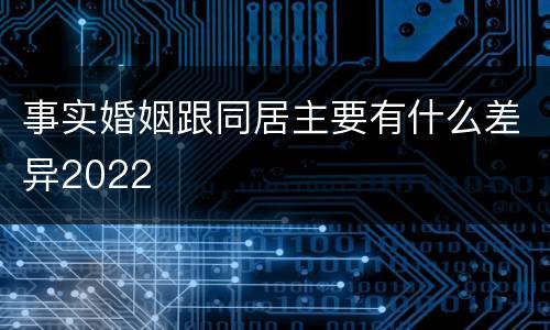 事实婚姻跟同居主要有什么差异2022