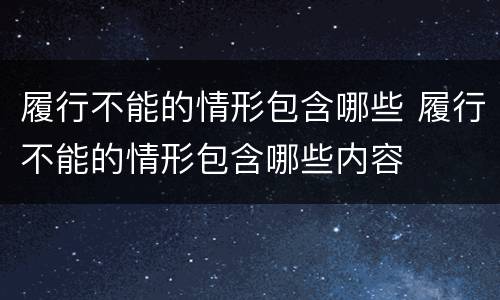履行不能的情形包含哪些 履行不能的情形包含哪些内容