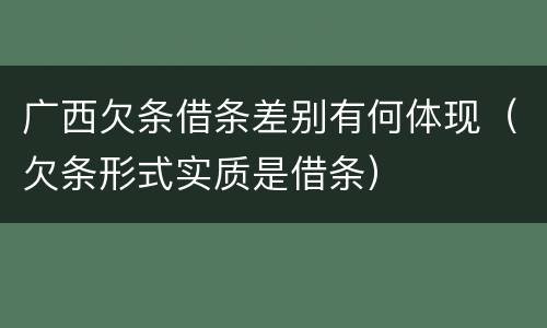 广西欠条借条差别有何体现（欠条形式实质是借条）