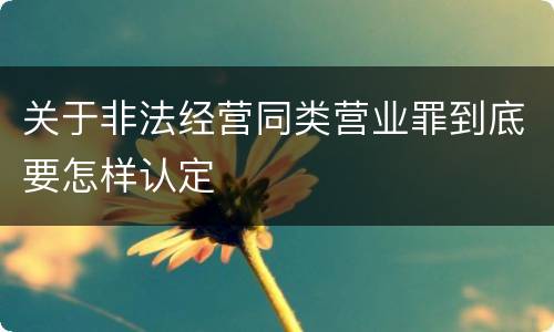 关于非法经营同类营业罪到底要怎样认定