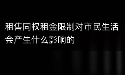 租售同权租金限制对市民生活会产生什么影响的