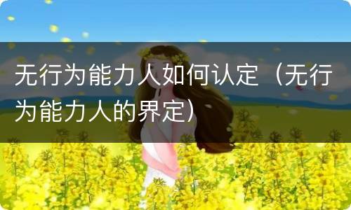 无行为能力人如何认定（无行为能力人的界定）