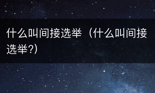 什么叫间接选举（什么叫间接选举?）