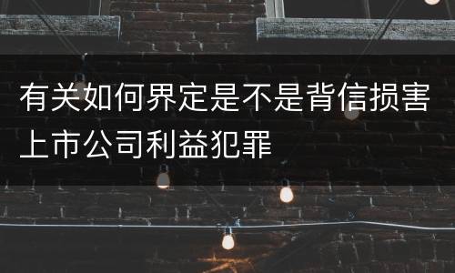 有关如何界定是不是背信损害上市公司利益犯罪