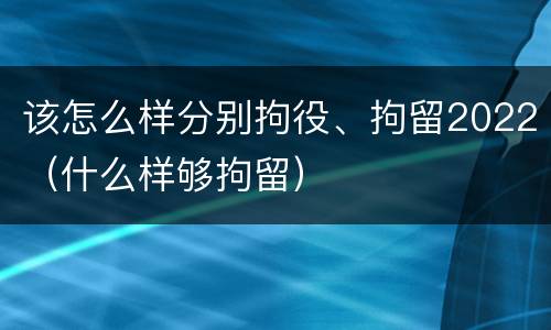 该怎么样分别拘役、拘留2022（什么样够拘留）
