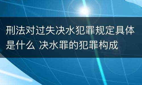 刑法对过失决水犯罪规定具体是什么 决水罪的犯罪构成