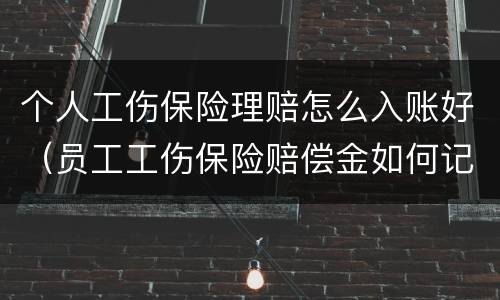 个人工伤保险理赔怎么入账好（员工工伤保险赔偿金如何记账）