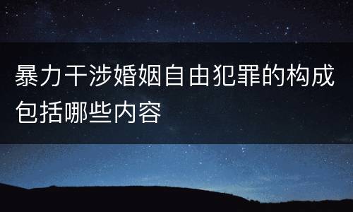 暴力干涉婚姻自由犯罪的构成包括哪些内容