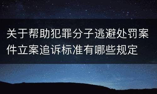 关于帮助犯罪分子逃避处罚案件立案追诉标准有哪些规定