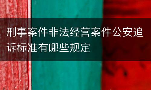 刑事案件非法经营案件公安追诉标准有哪些规定