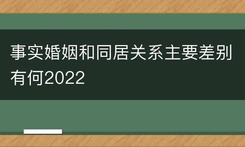 事实婚姻和同居关系主要差别有何2022