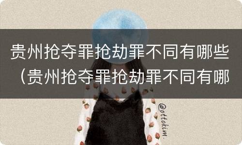 贵州抢夺罪抢劫罪不同有哪些（贵州抢夺罪抢劫罪不同有哪些标准）