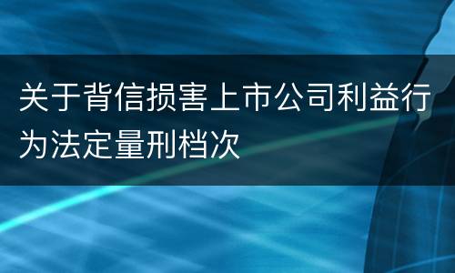 关于背信损害上市公司利益行为法定量刑档次