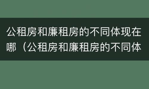 公租房和廉租房的不同体现在哪（公租房和廉租房的不同体现在哪些方面）