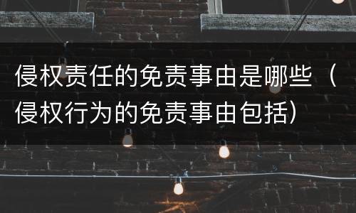 侵权责任的免责事由是哪些（侵权行为的免责事由包括）