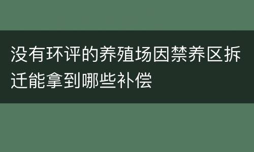没有环评的养殖场因禁养区拆迁能拿到哪些补偿