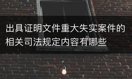 出具证明文件重大失实案件的相关司法规定内容有哪些