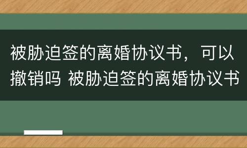 被胁迫签的离婚协议书，可以撤销吗 被胁迫签的离婚协议书,可以撤销吗