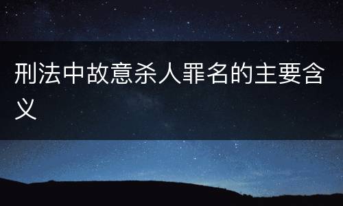 刑法中故意杀人罪名的主要含义