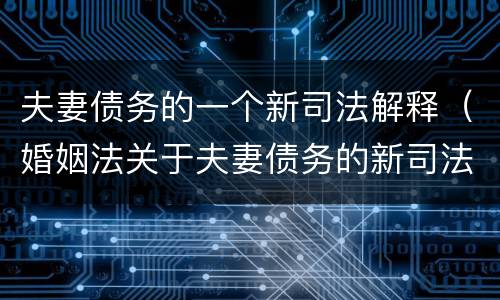 夫妻债务的一个新司法解释（婚姻法关于夫妻债务的新司法解释的意义）