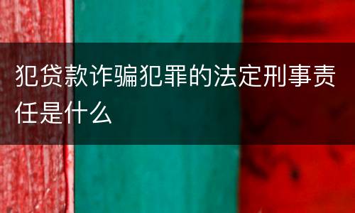 犯贷款诈骗犯罪的法定刑事责任是什么