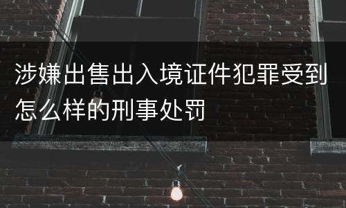 涉嫌出售出入境证件犯罪受到怎么样的刑事处罚