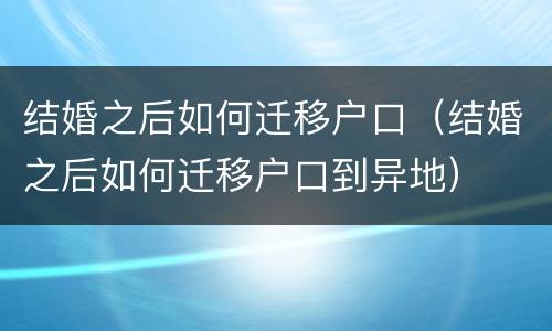 结婚之后如何迁移户口（结婚之后如何迁移户口到异地）