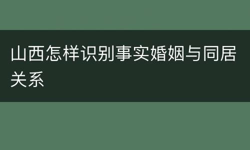 山西怎样识别事实婚姻与同居关系