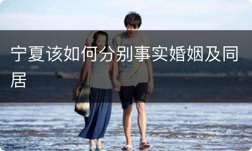 宁夏该如何分别事实婚姻及同居