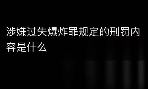 涉嫌过失爆炸罪规定的刑罚内容是什么