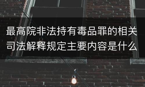 最高院非法持有毒品罪的相关司法解释规定主要内容是什么