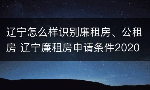辽宁怎么样识别廉租房、公租房 辽宁廉租房申请条件2020