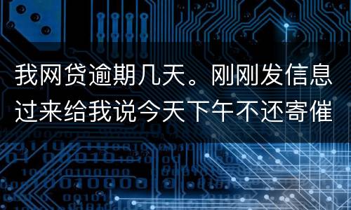 我网贷逾期几天。刚刚发信息过来给我说今天下午不还寄催收涵去村委。是不是真的