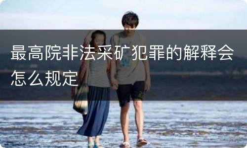 最高院非法采矿犯罪的解释会怎么规定