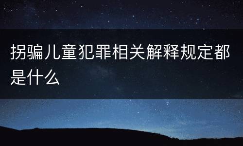 拐骗儿童犯罪相关解释规定都是什么