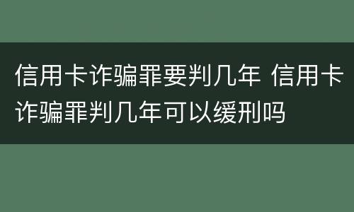 信用卡诈骗罪要判几年 信用卡诈骗罪判几年可以缓刑吗