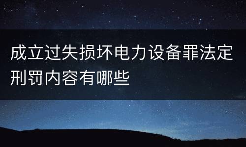 成立过失损坏电力设备罪法定刑罚内容有哪些