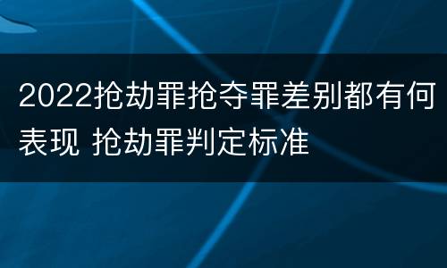 2022抢劫罪抢夺罪差别都有何表现 抢劫罪判定标准