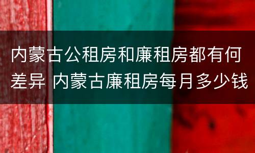 内蒙古公租房和廉租房都有何差异 内蒙古廉租房每月多少钱