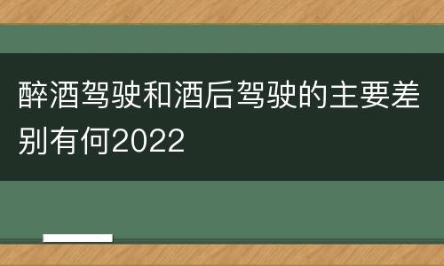 醉酒驾驶和酒后驾驶的主要差别有何2022